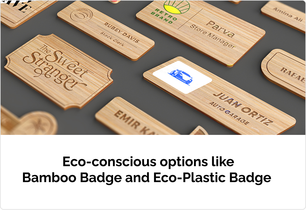 Eco-conscious options like Bamboo Badge and Eco-Plastic Badge